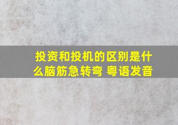 投资和投机的区别是什么脑筋急转弯 粤语发音